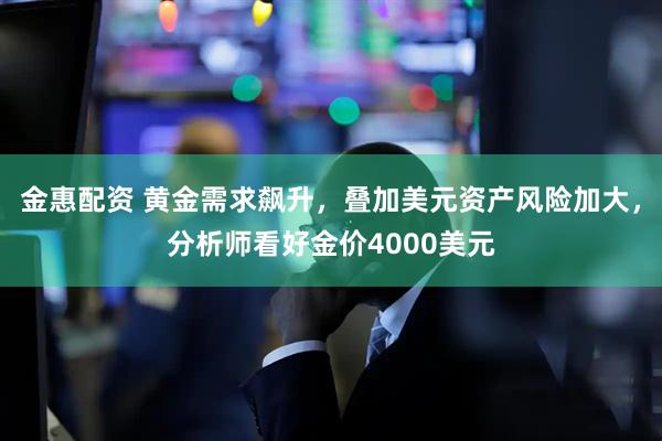 金惠配资 黄金需求飙升，叠加美元资产风险加大，分析师看好金价4000美元