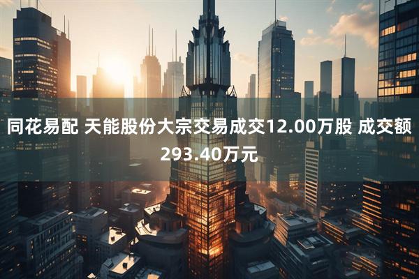 同花易配 天能股份大宗交易成交12.00万股 成交额293.40万元