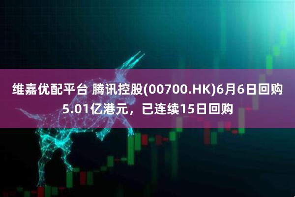 维嘉优配平台 腾讯控股(00700.HK)6月6日回购5.01亿港元，已连续15日回购